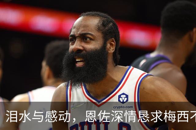 泪水与感动，恩佐深情恳求梅西不放弃